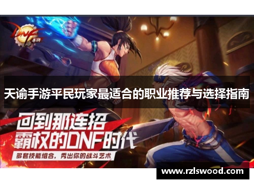 天谕手游平民玩家最适合的职业推荐与选择指南 天谕手游平民玩家最适合的职业推荐与选择指南