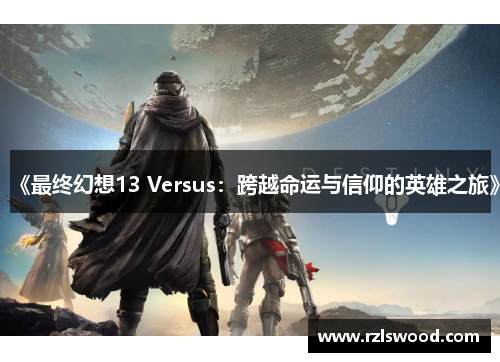 《最终幻想13 Versus：跨越命运与信仰的英雄之旅》