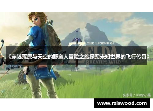 《穿越荒原与天空的野蛮人冒险之旅探索未知世界的飞行传奇》